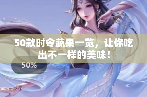 50款时令蔬果一览，让你吃出不一样的美味！