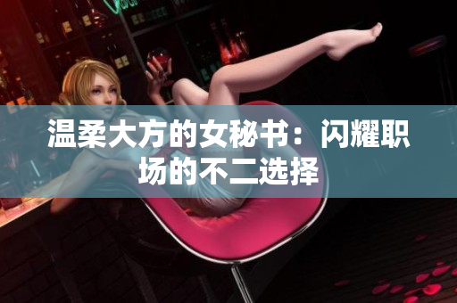 温柔大方的女秘书：闪耀职场的不二选择