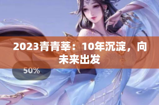 2023青青莘：10年沉淀，向未来出发