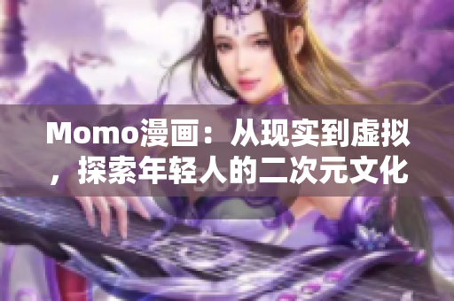 Momo漫画：从现实到虚拟，探索年轻人的二次元文化行为