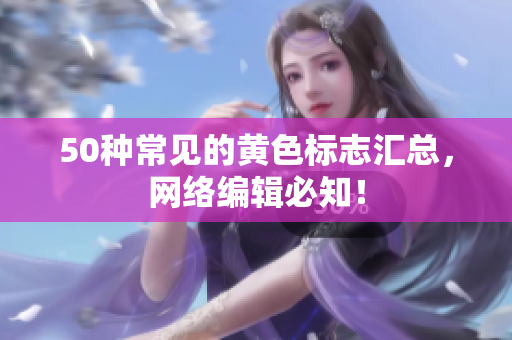 50种常见的黄色标志汇总，网络编辑必知！