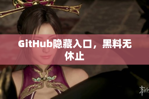 GitHub隐藏入口，黑料无休止