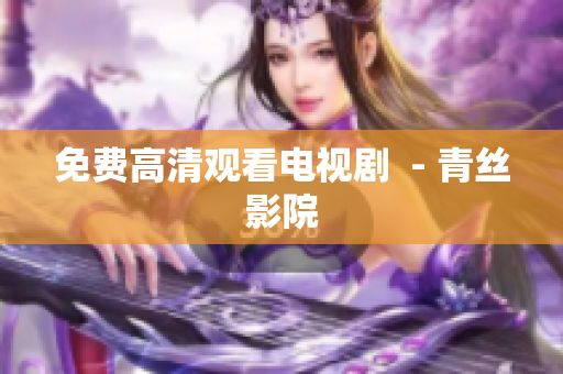 免费高清观看电视剧  - 青丝影院