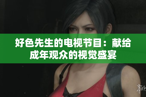 好色先生的电视节目：献给成年观众的视觉盛宴