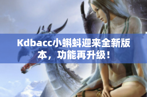 Kdbacc小蝌蚪迎来全新版本，功能再升级！