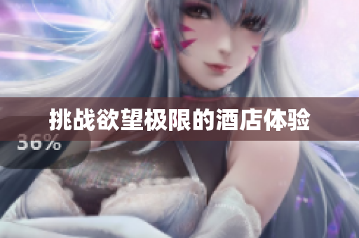 挑战欲望极限的酒店体验