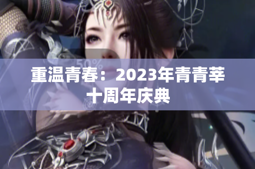 重温青春：2023年青青莘十周年庆典