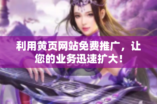 利用黄页网站免费推广，让您的业务迅速扩大！