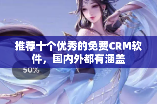 推荐十个优秀的免费CRM软件，国内外都有涵盖