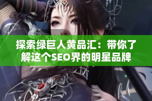 探索绿巨人黄品汇：带你了解这个SEO界的明星品牌