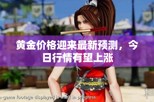 黄金价格迎来最新预测，今日行情有望上涨