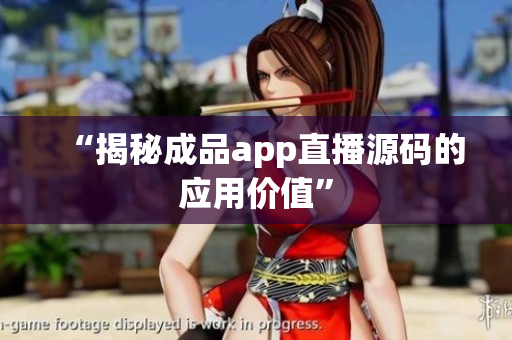 “揭秘成品app直播源码的应用价值”