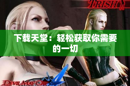 下载天堂：轻松获取你需要的一切