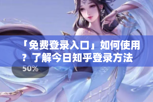 「免费登录入口」如何使用？了解今日知乎登录方法