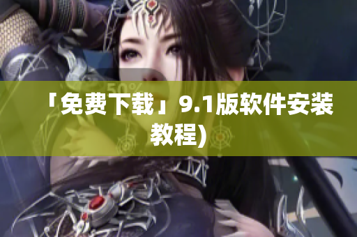 「免费下载」9.1版软件安装教程)