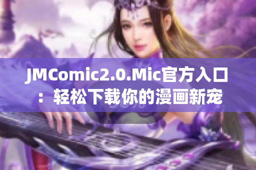 JMComic2.0.Mic官方入口：轻松下载你的漫画新宠