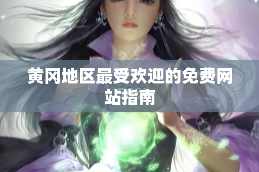 黄冈地区最受欢迎的免费网站指南