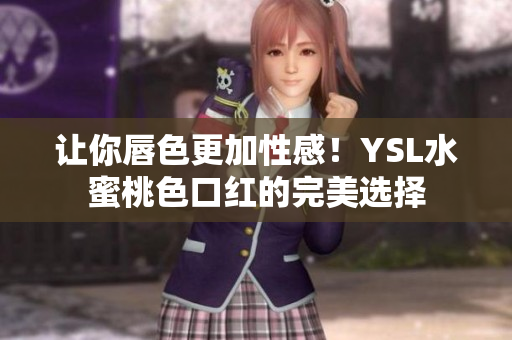 让你唇色更加性感！YSL水蜜桃色口红的完美选择
