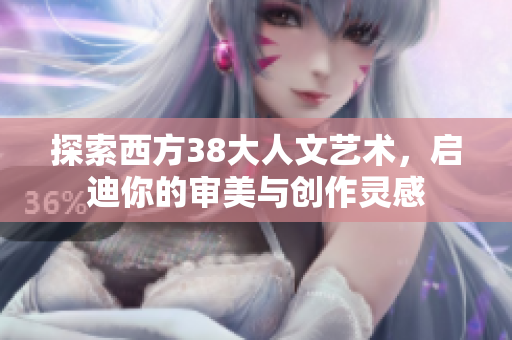 探索西方38大人文艺术，启迪你的审美与创作灵感