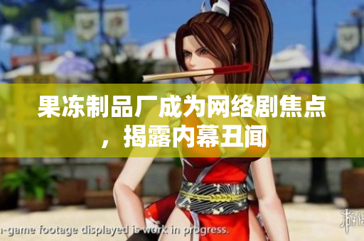 果冻制品厂成为网络剧焦点，揭露内幕丑闻