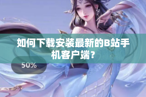 如何下载安装最新的B站手机客户端？