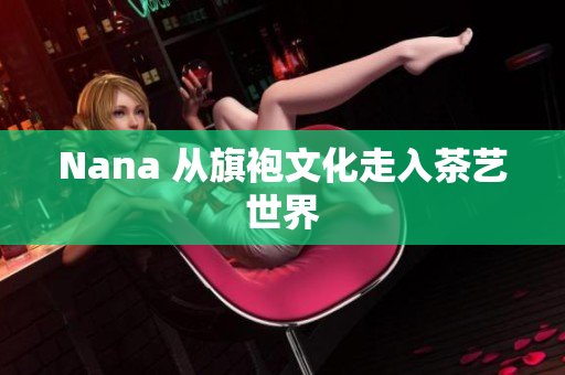 Nana 从旗袍文化走入茶艺世界