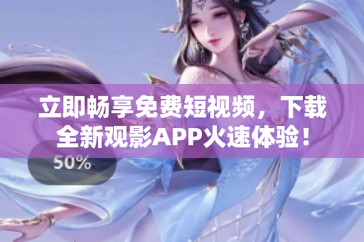 立即畅享免费短视频，下载全新观影APP火速体验！