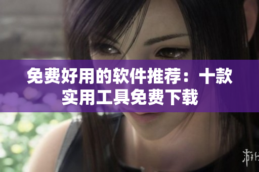 免费好用的软件推荐：十款实用工具免费下载