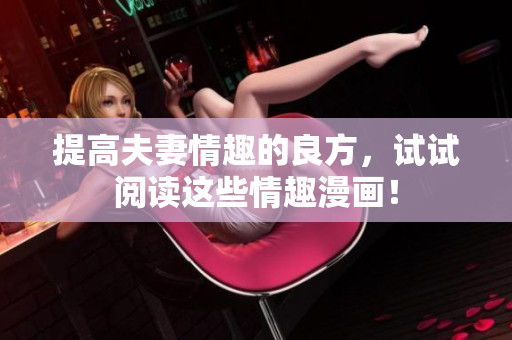 提高夫妻情趣的良方，试试阅读这些情趣漫画！