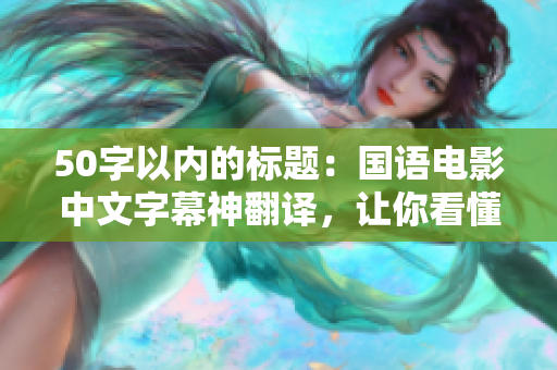 50字以内的标题：国语电影中文字幕神翻译，让你看懂最好看的电影