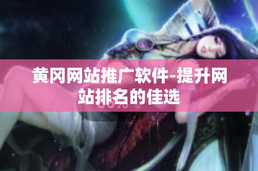 黄冈网站推广软件-提升网站排名的佳选