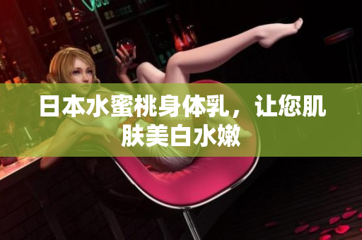 日本水蜜桃身体乳，让您肌肤美白水嫩