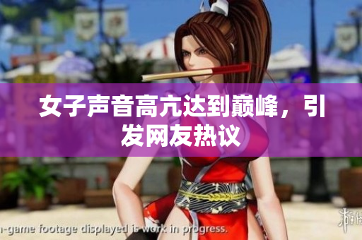 女子声音高亢达到巅峰，引发网友热议