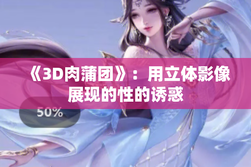 《3D肉蒲团》：用立体影像展现的性的诱惑