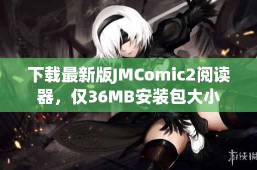 下载最新版JMComic2阅读器，仅36MB安装包大小