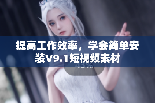 提高工作效率，学会简单安装V9.1短视频素材
