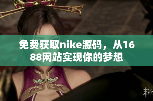 免费获取nike源码，从1688网站实现你的梦想