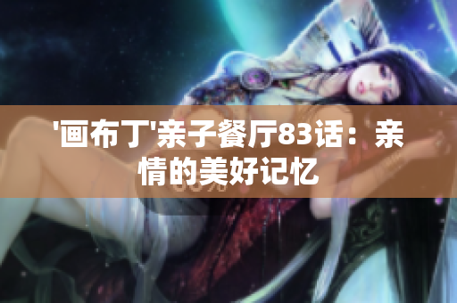 '画布丁'亲子餐厅83话：亲情的美好记忆