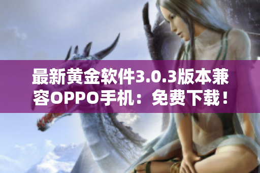 最新黄金软件3.0.3版本兼容OPPO手机：免费下载！