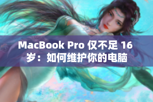 MacBook Pro 仅不足 16 岁：如何维护你的电脑