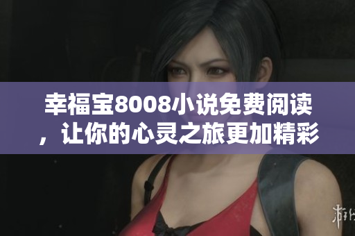 幸福宝8008小说免费阅读，让你的心灵之旅更加精彩
