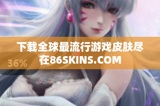 下载全球最流行游戏皮肤尽在86SKINS.COM