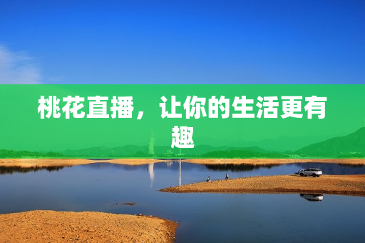 桃花直播，让你的生活更有趣