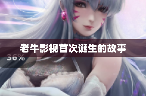 老牛影视首次诞生的故事