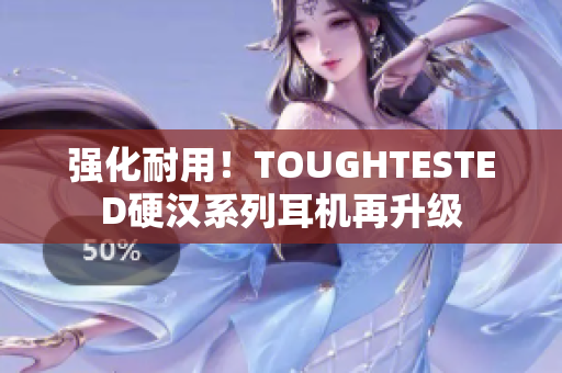 强化耐用！TOUGHTESTED硬汉系列耳机再升级