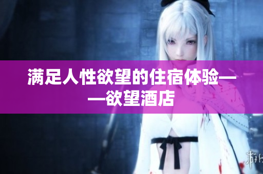 满足人性欲望的住宿体验——欲望酒店
