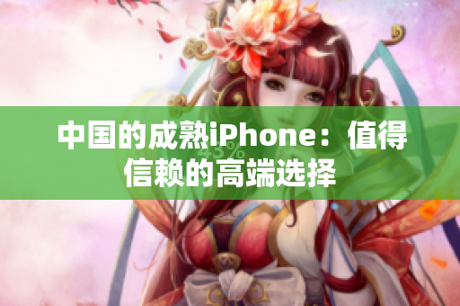 中国的成熟iPhone：值得信赖的高端选择