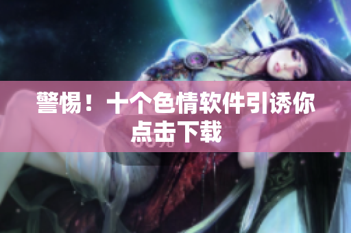 警惕！十个色情软件引诱你点击下载