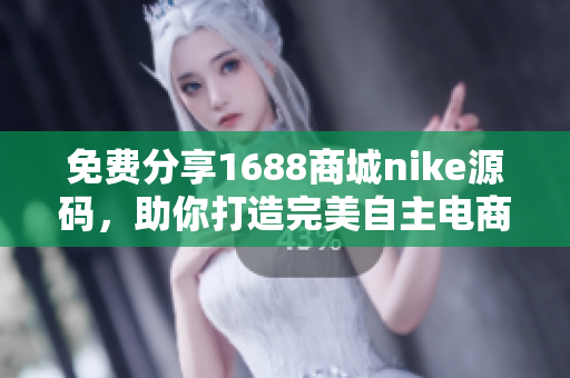 免费分享1688商城nike源码，助你打造完美自主电商