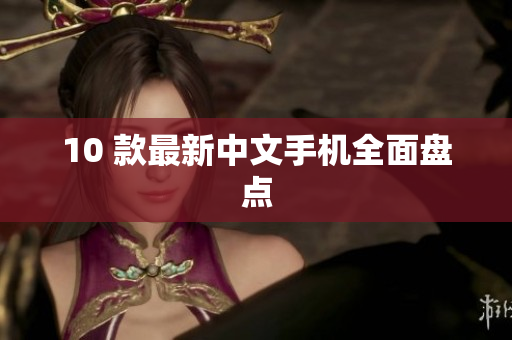 10 款最新中文手机全面盘点